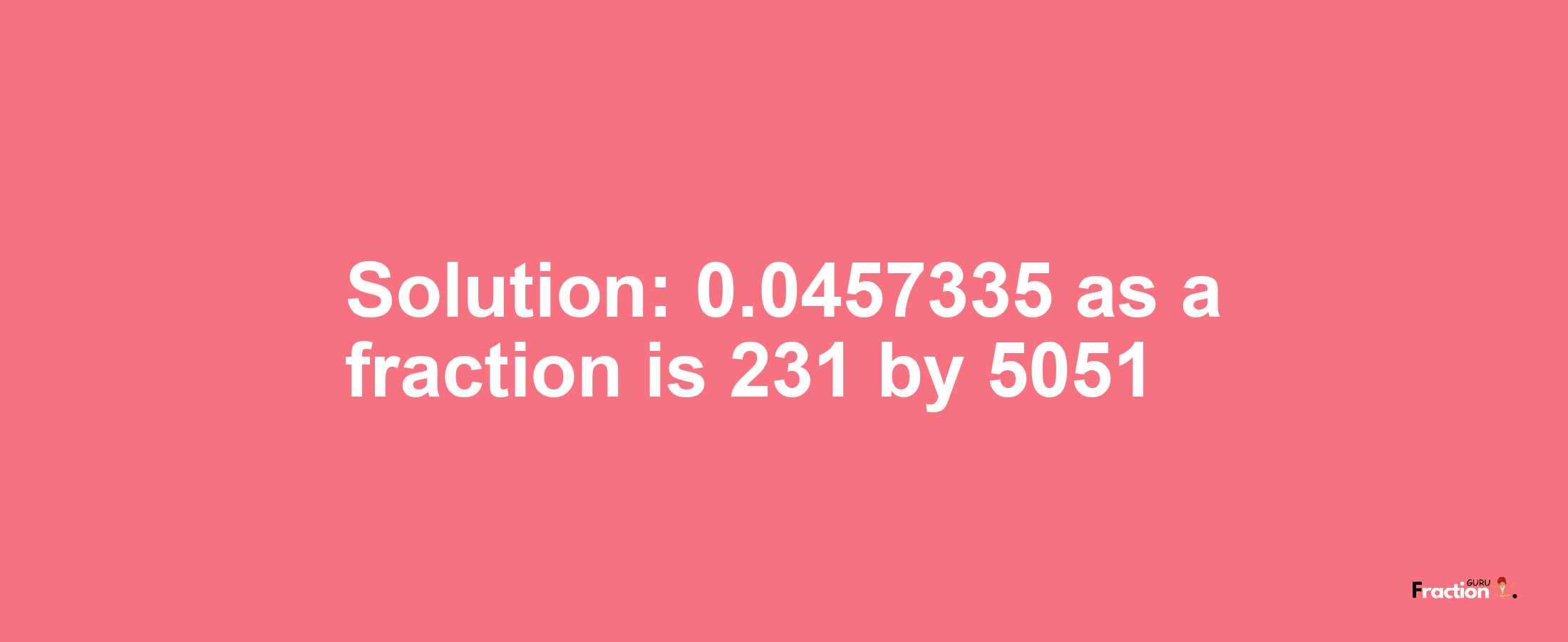 Solution:0.0457335 as a fraction is 231/5051